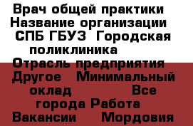 Врач общей практики › Название организации ­ СПБ ГБУЗ "Городская поликлиника № 43" › Отрасль предприятия ­ Другое › Минимальный оклад ­ 35 000 - Все города Работа » Вакансии   . Мордовия респ.